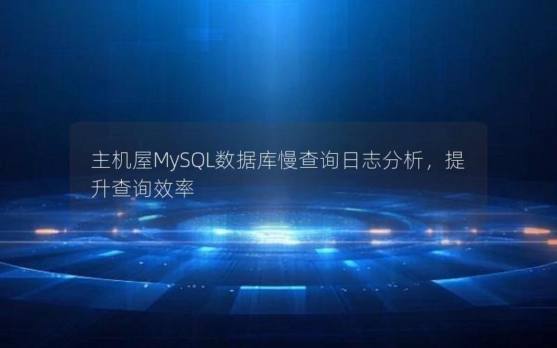 主机屋MySQL数据库慢查询日志分析，提升查询效率