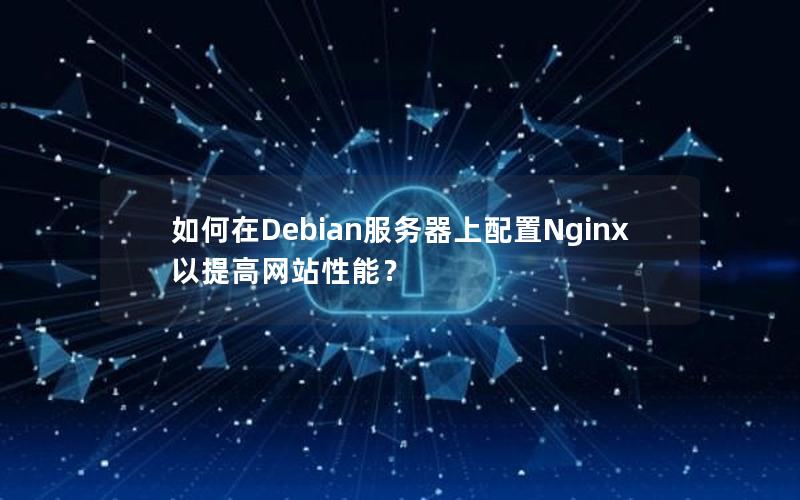 如何在Debian服务器上配置Nginx以提高网站性能？