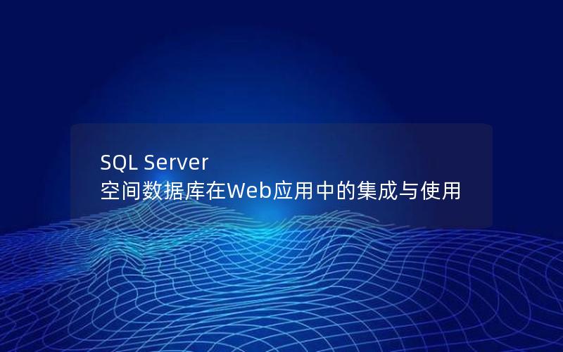 SQL Server 空间数据库在Web应用中的集成与使用