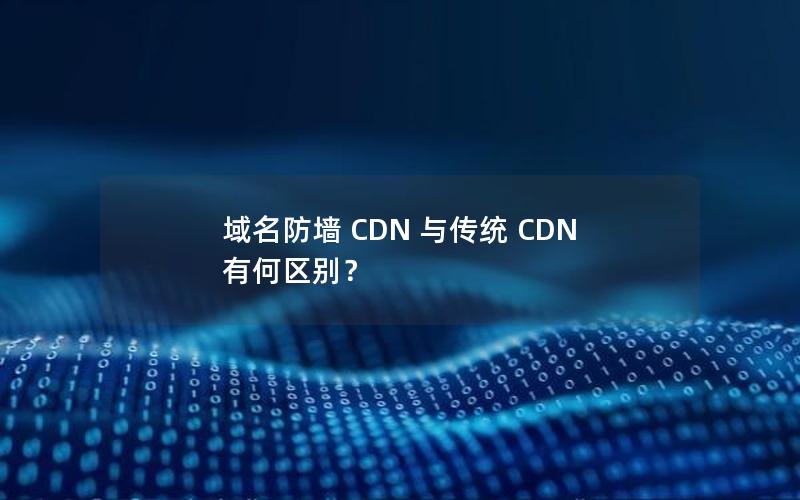 域名防墙 CDN 与传统 CDN 有何区别？