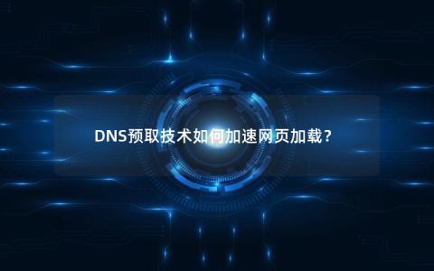 DNS预取技术如何加速网页加载？