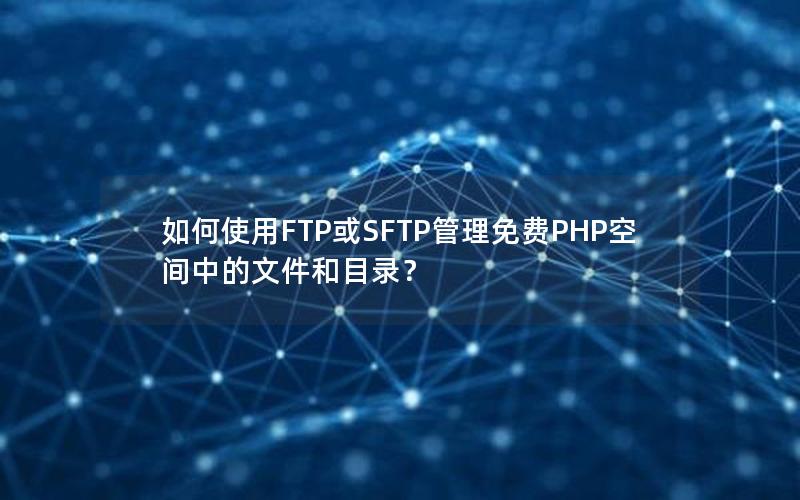 如何使用FTP或SFTP管理免费PHP空间中的文件和目录？