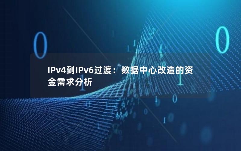 IPv4到IPv6过渡：数据中心改造的资金需求分析