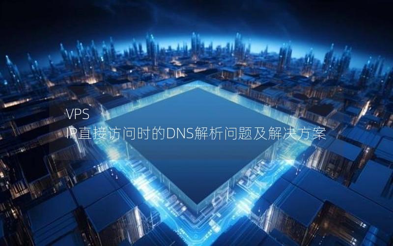 VPS IP直接访问时的DNS解析问题及解决方案