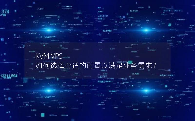 KVM VPS 如何选择合适的配置以满足业务需求？