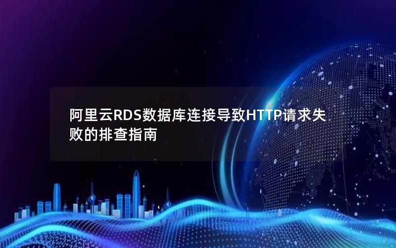 阿里云RDS数据库连接导致HTTP请求失败的排查指南