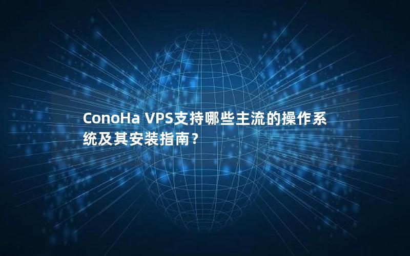 ConoHa VPS支持哪些主流的操作系统及其安装指南？