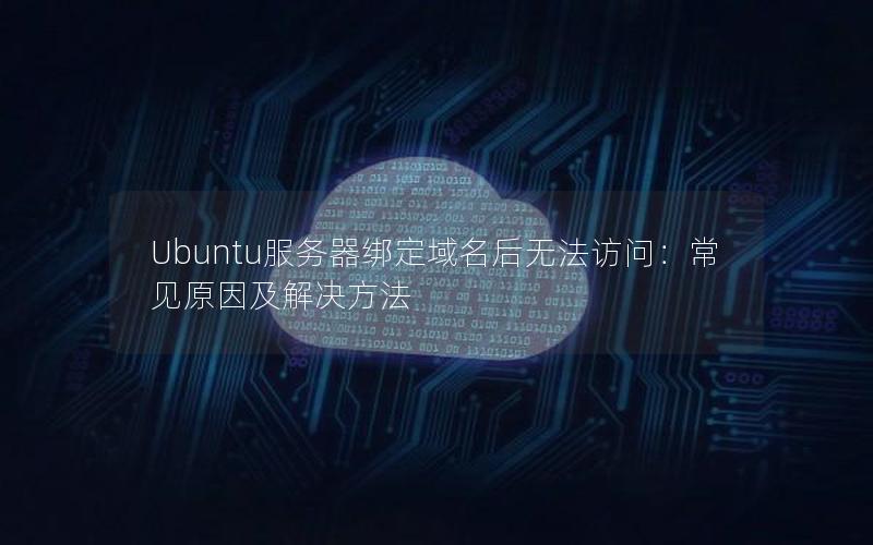 Ubuntu服务器绑定域名后无法访问：常见原因及解决方法