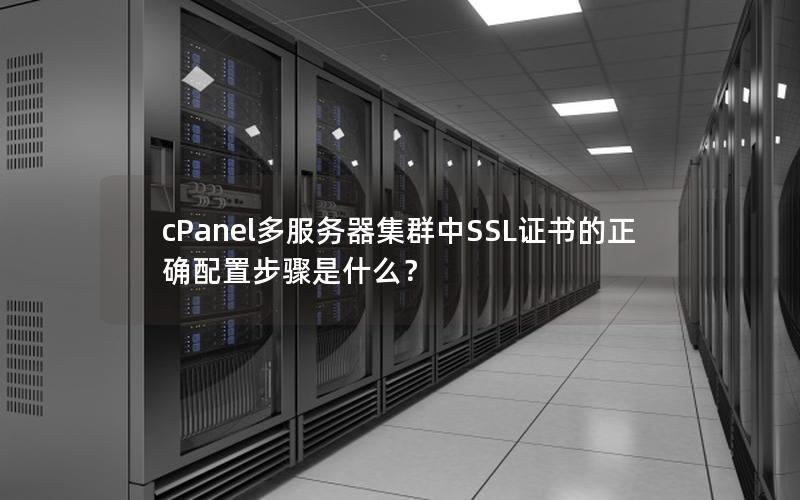 cPanel多服务器集群中SSL证书的正确配置步骤是什么？