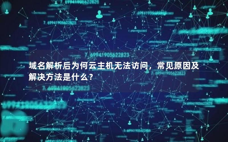 域名解析后为何云主机无法访问，常见原因及解决方法是什么？