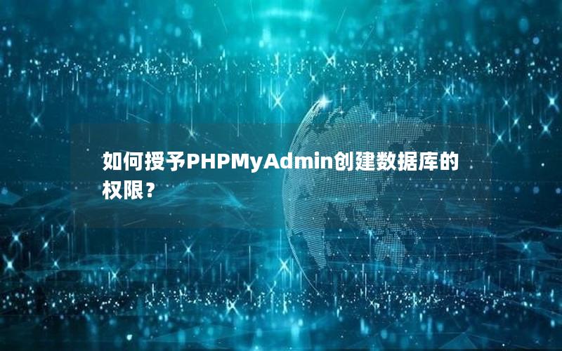 如何授予PHPMyAdmin创建数据库的权限？