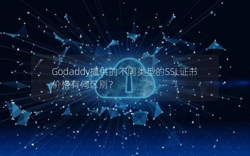 Godaddy提供的不同类型的SSL证书价格有何区别？