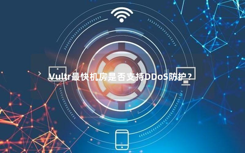 Vultr最快机房是否支持DDoS防护？