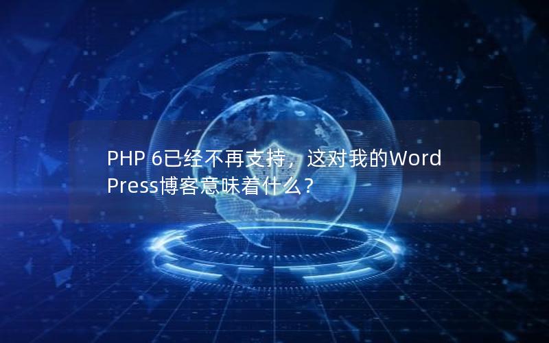 PHP 6已经不再支持，这对我的WordPress博客意味着什么？