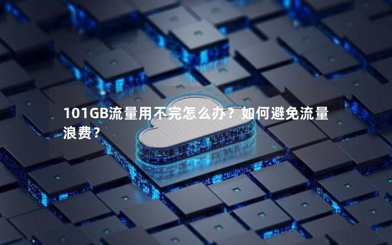 101GB流量用不完怎么办？如何避免流量浪费？