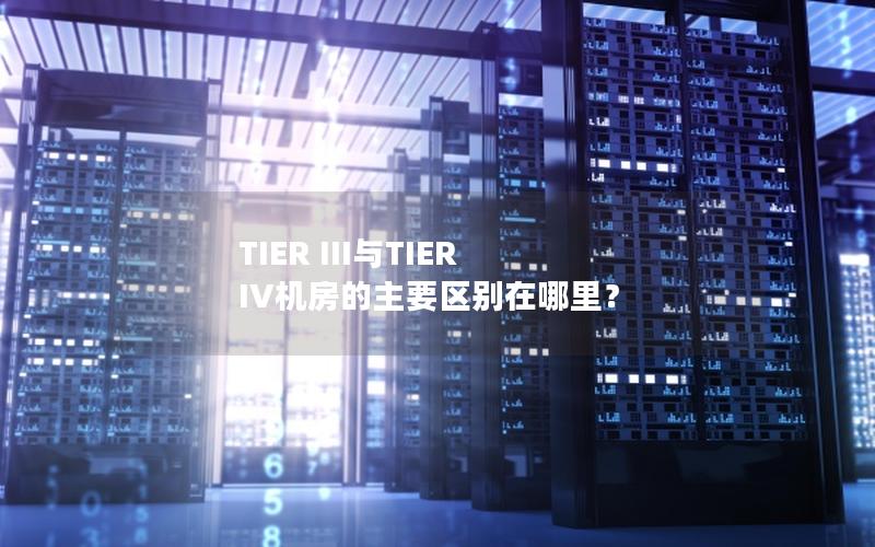 TIER III与TIER IV机房的主要区别在哪里？