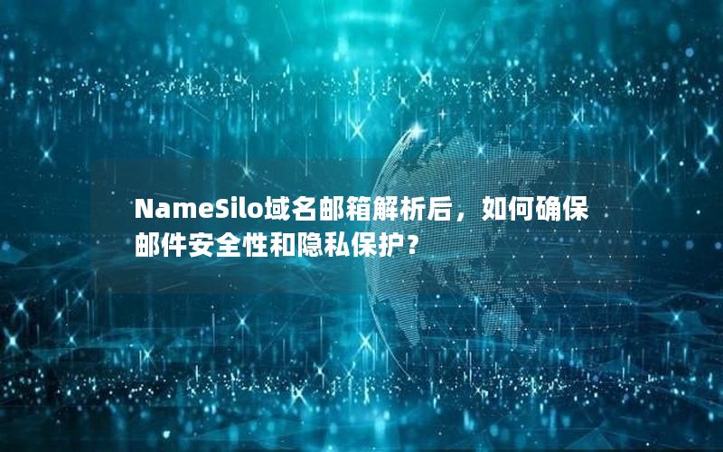 NameSilo域名邮箱解析后，如何确保邮件安全性和隐私保护？