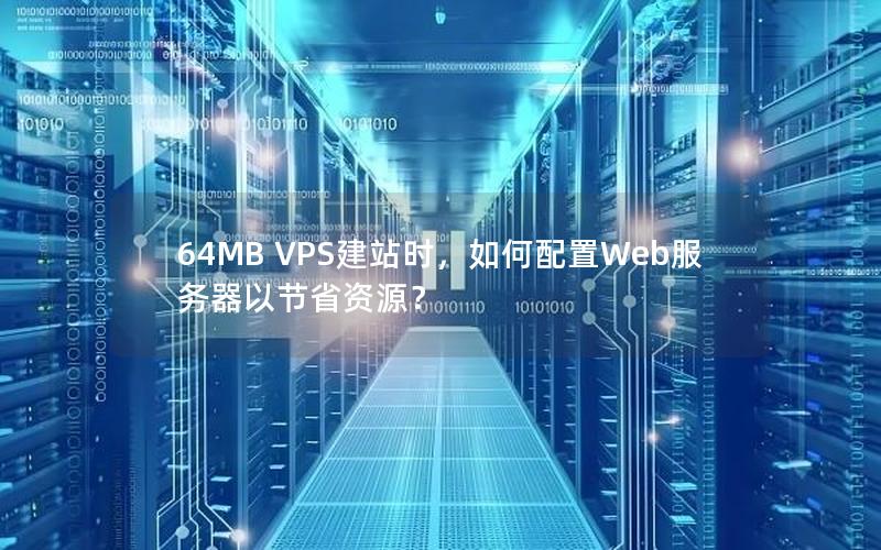 64MB VPS建站时，如何配置Web服务器以节省资源？