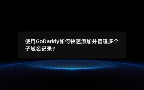 使用GoDaddy如何快速添加并管理多个子域名记录？