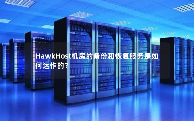 HawkHost机房的备份和恢复服务是如何运作的？