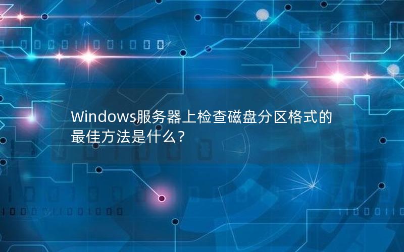 Windows服务器上检查磁盘分区格式的最佳方法是什么？