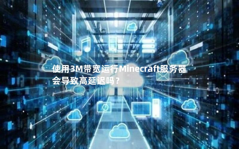 使用3M带宽运行Minecraft服务器会导致高延迟吗？