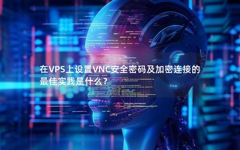 在VPS上设置VNC安全密码及加密连接的最佳实践是什么？