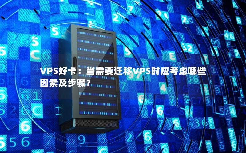 VPS好卡：当需要迁移VPS时应考虑哪些因素及步骤？