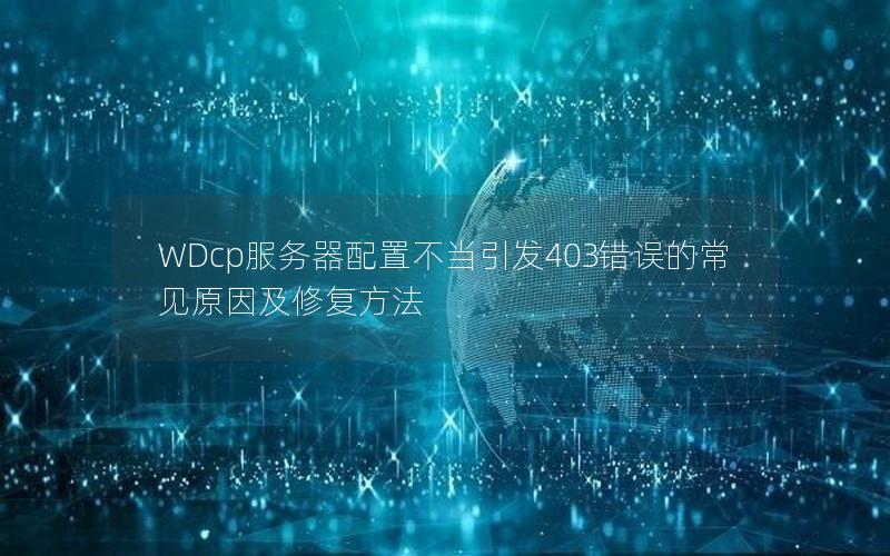 WDcp服务器配置不当引发403错误的常见原因及修复方法