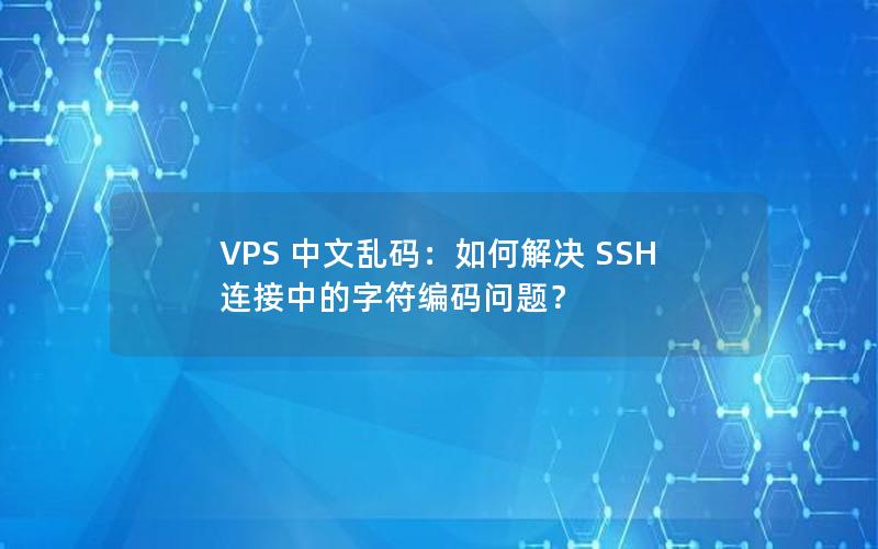 VPS 中文乱码：如何解决 SSH 连接中的字符编码问题？