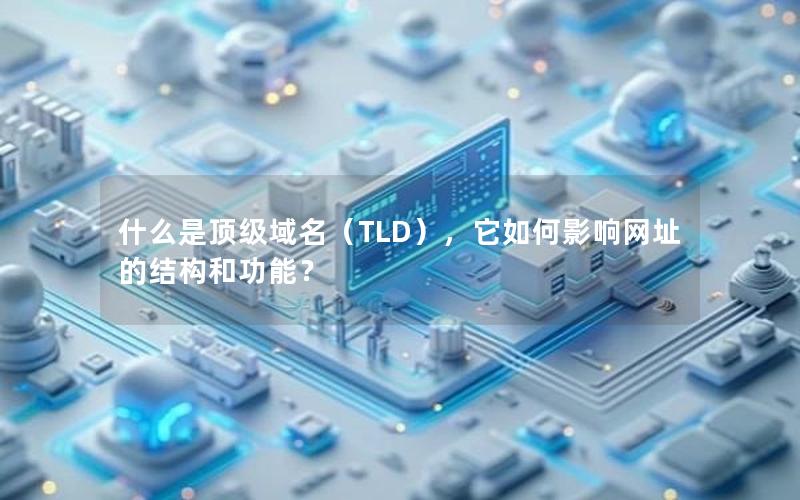 什么是顶级域名（TLD），它如何影响网址的结构和功能？