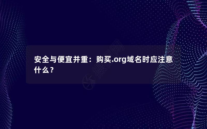 安全与便宜并重：购买.org域名时应注意什么？