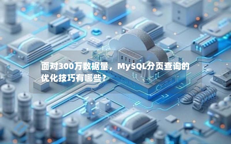 面对300万数据量，MySQL分页查询的优化技巧有哪些？