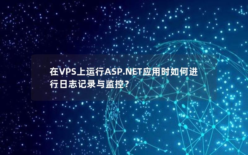 在VPS上运行ASP.NET应用时如何进行日志记录与监控？