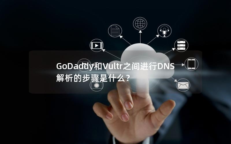 GoDaddy和Vultr之间进行DNS解析的步骤是什么？