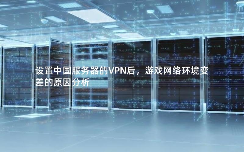 设置中国服务器的VPN后，游戏网络环境变差的原因分析