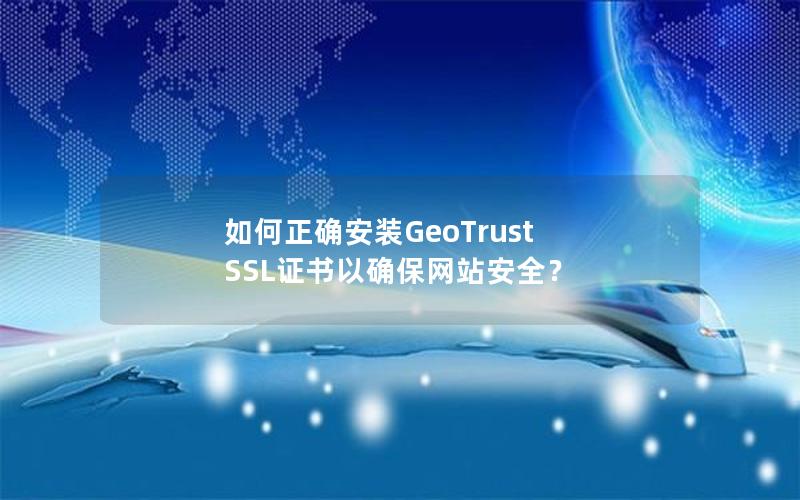 如何正确安装GeoTrust SSL证书以确保网站安全？