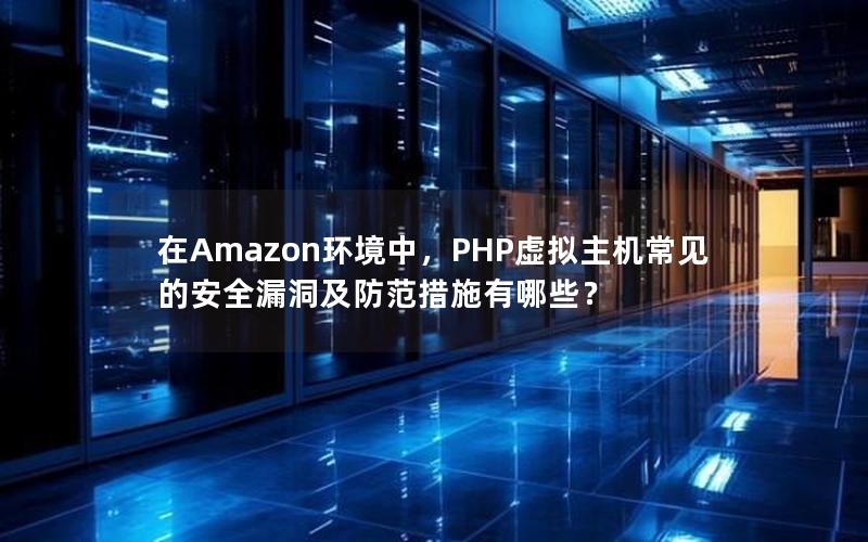 在Amazon环境中，PHP虚拟主机常见的安全漏洞及防范措施有哪些？