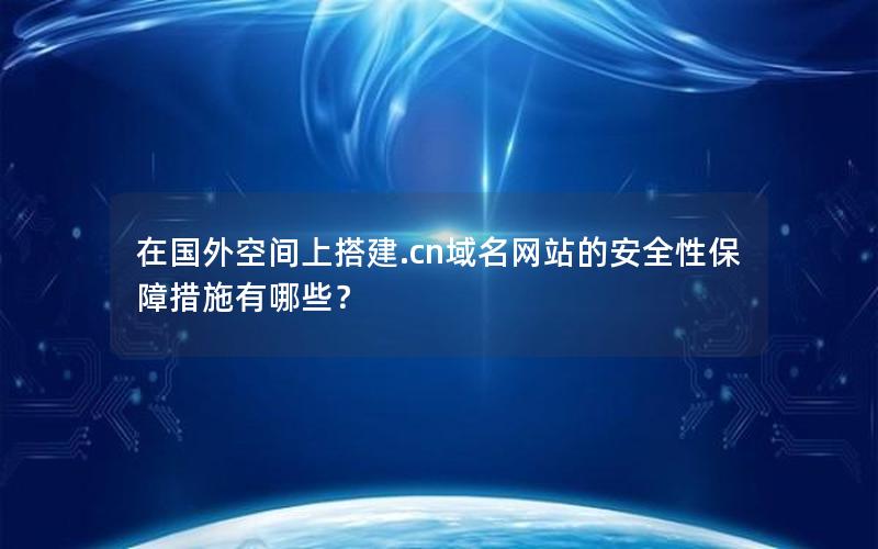 在国外空间上搭建.cn域名网站的安全性保障措施有哪些？