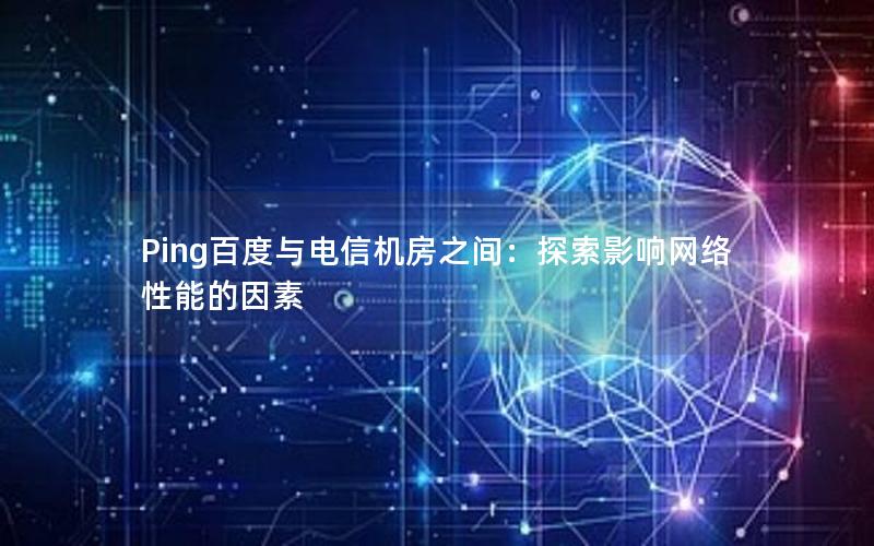 Ping百度与电信机房之间：探索影响网络性能的因素