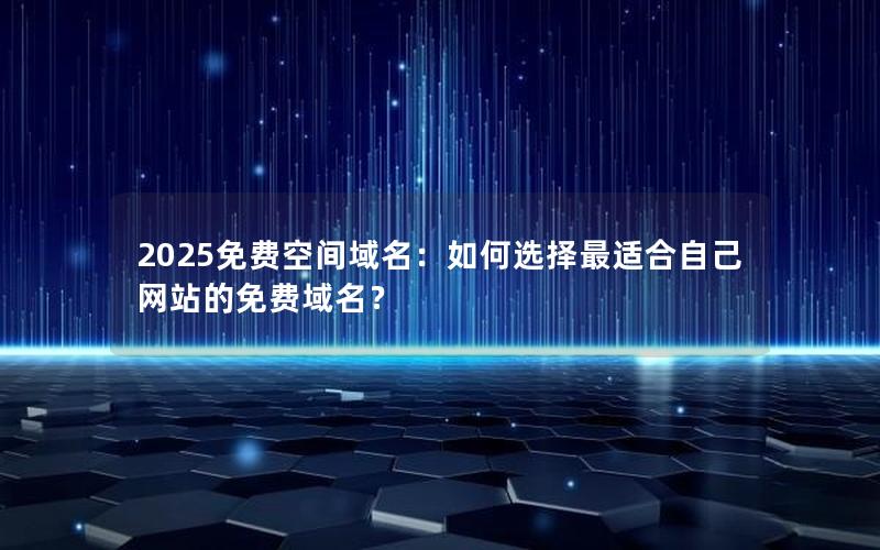 2025免费空间域名：如何选择最适合自己网站的免费域名？