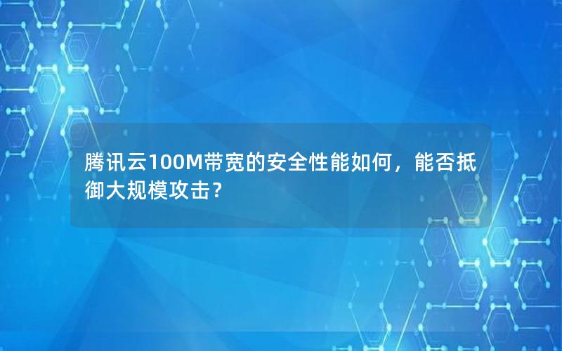 腾讯云100M带宽的安全性能如何，能否抵御大规模攻击？