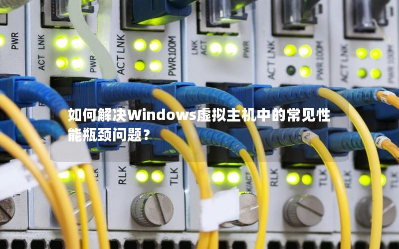 如何解决Windows虚拟主机中的常见性能瓶颈问题？