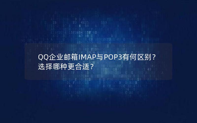 QQ企业邮箱IMAP与POP3有何区别？选择哪种更合适？