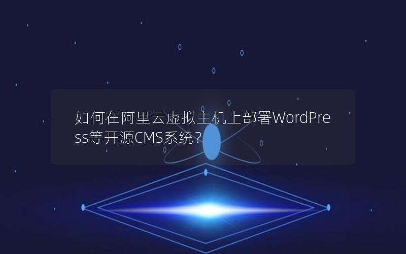 如何在阿里云虚拟主机上部署WordPress等开源CMS系统？