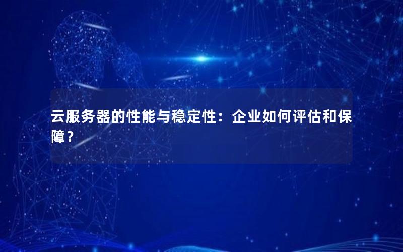 云服务器的性能与稳定性：企业如何评估和保障？