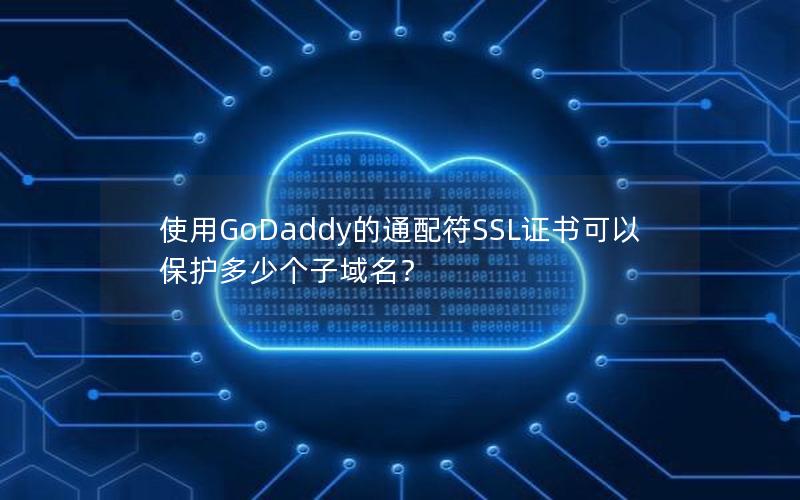 使用GoDaddy的通配符SSL证书可以保护多少个子域名？