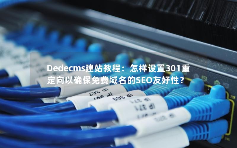 Dedecms建站教程：怎样设置301重定向以确保免费域名的SEO友好性？