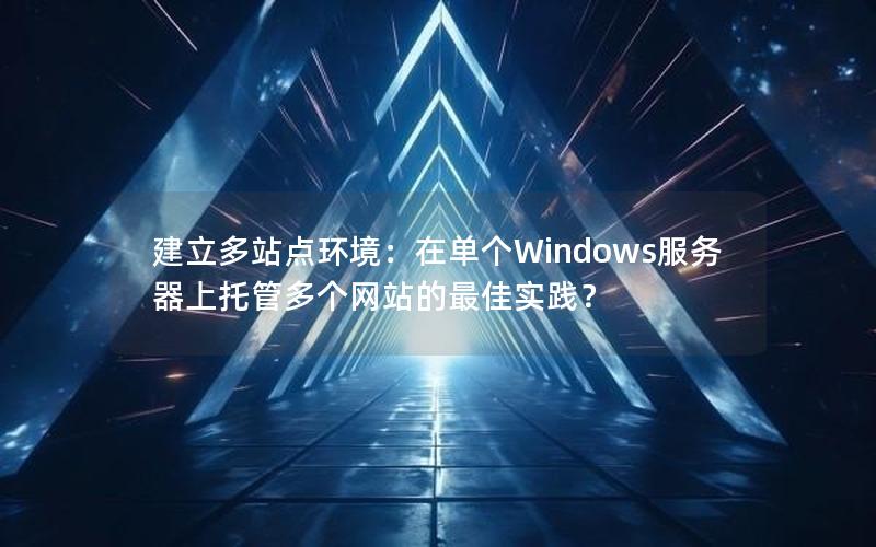 建立多站点环境：在单个Windows服务器上托管多个网站的最佳实践？