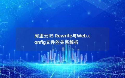 阿里云IIS Rewrite与Web.config文件的关系解析